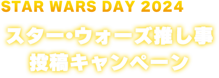 Star Wars Day 2024記念」 スター・ウォーズ推し事投稿キャンペーン｜スター・ウォーズ｜STAR WARS｜